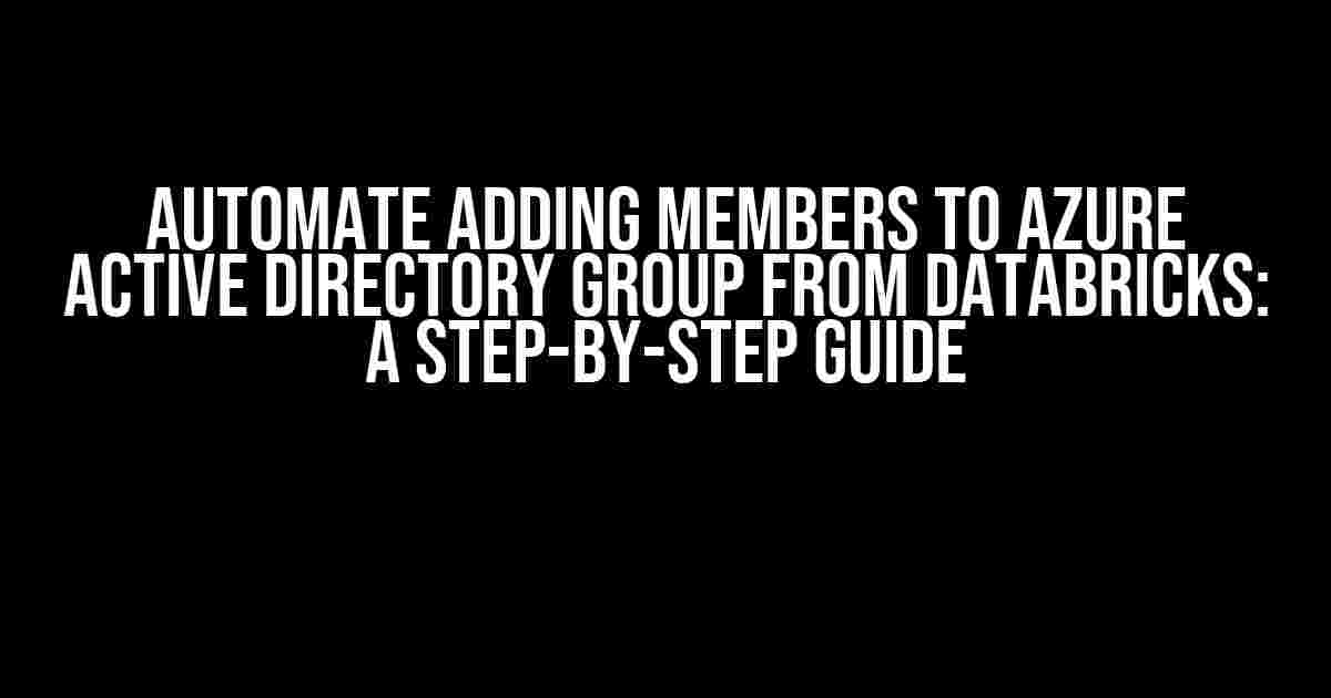 Automate adding members to Azure Active Directory Group from Databricks: A Step-by-Step Guide