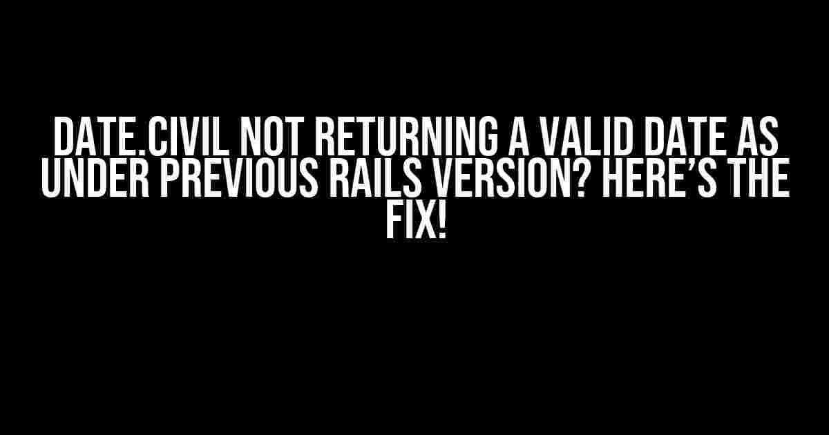 Date.civil not returning a valid date as under previous Rails version? Here’s the Fix!