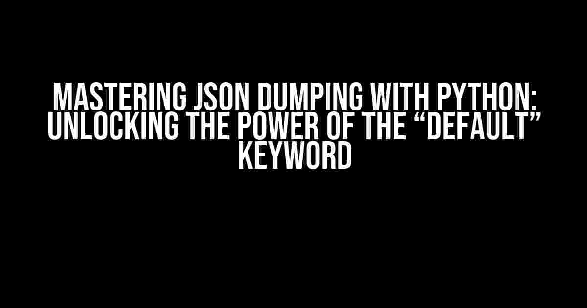 Mastering JSON Dumping with Python: Unlocking the Power of the “default” Keyword