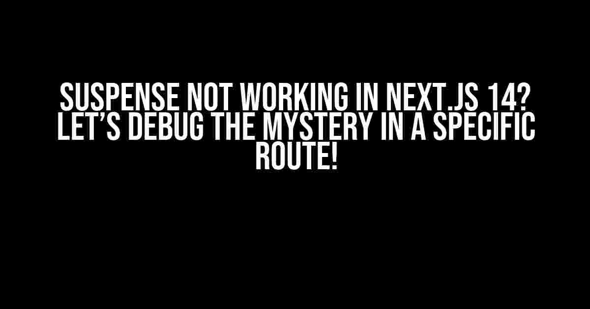 Suspense Not Working in Next.js 14? Let’s Debug the Mystery in a Specific Route!