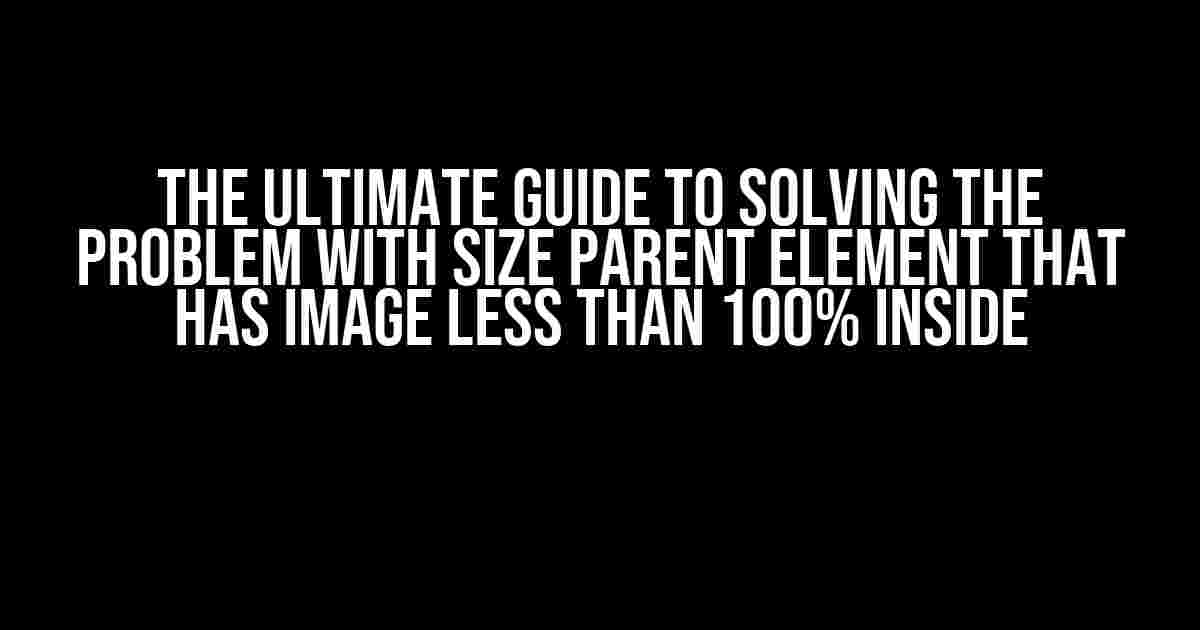 The Ultimate Guide to Solving the Problem with Size Parent Element that has Image Less than 100% Inside