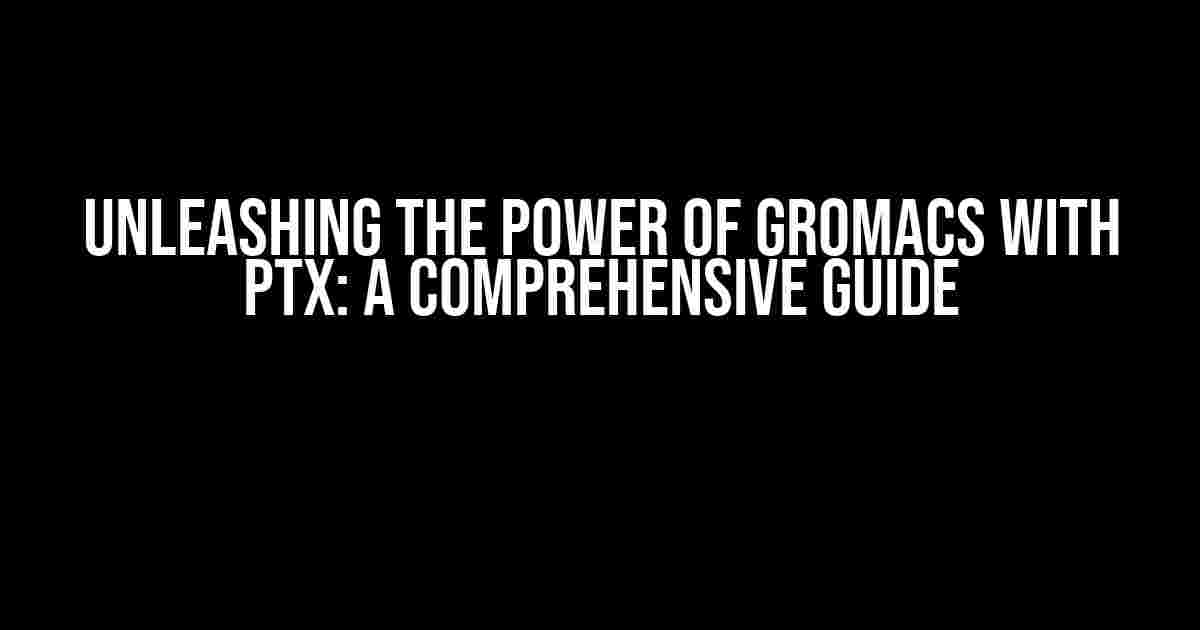 Unleashing the Power of GROMACS with PTX: A Comprehensive Guide