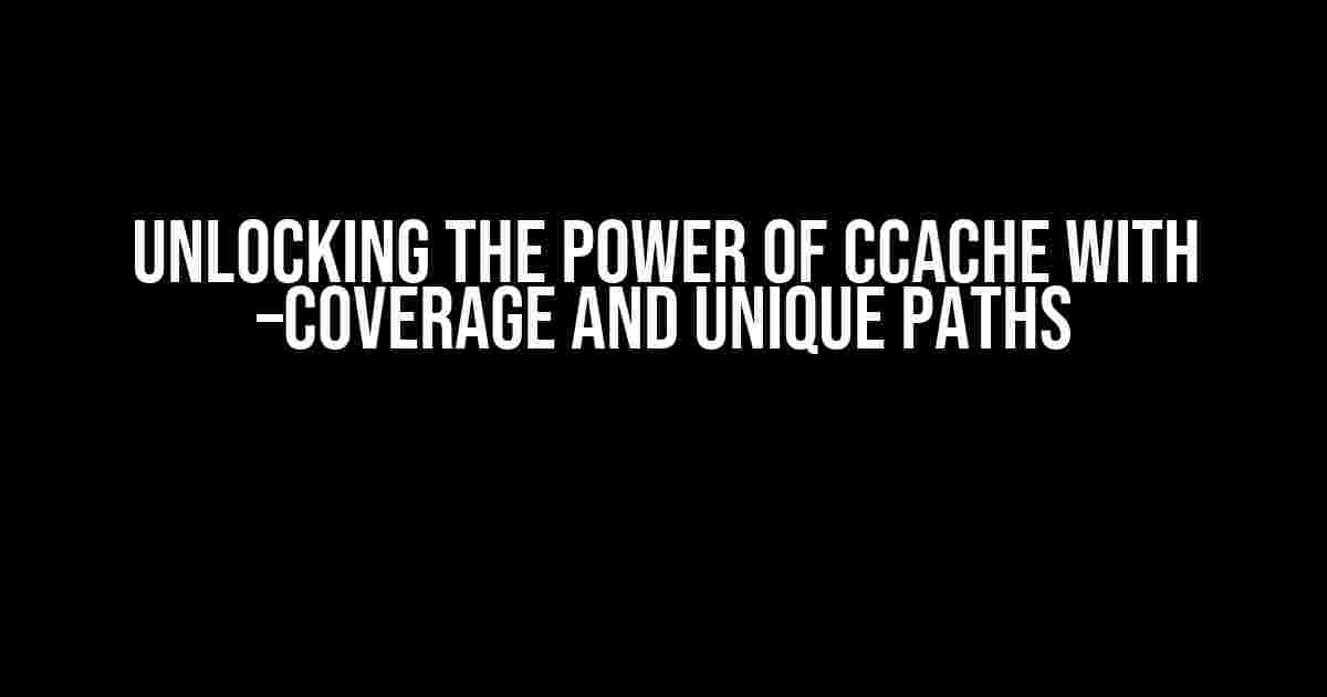 Unlocking the Power of CCache with –coverage and Unique Paths